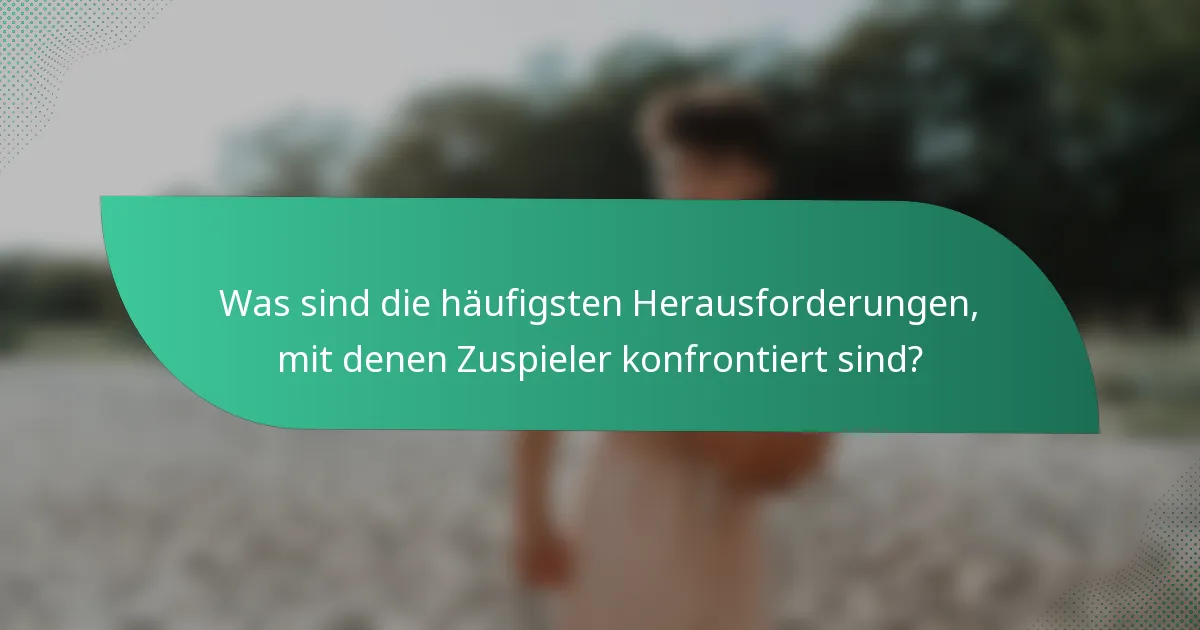 Was sind die häufigsten Herausforderungen, mit denen Zuspieler konfrontiert sind?