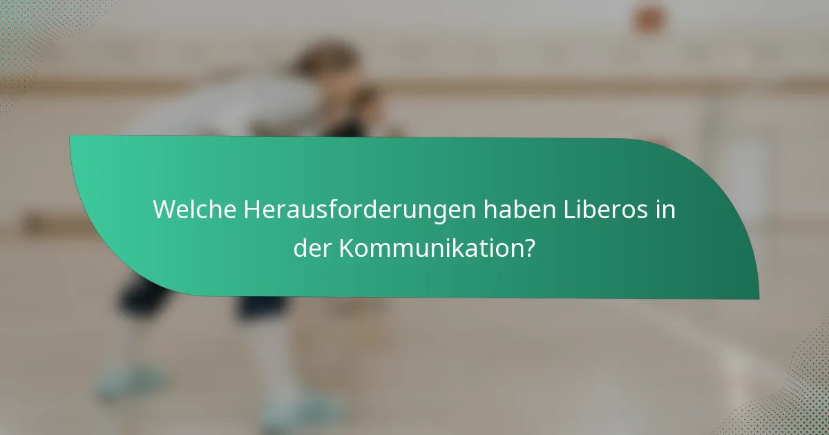 Welche Herausforderungen haben Liberos in der Kommunikation?