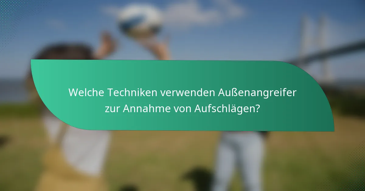 Welche Techniken verwenden Außenangreifer zur Annahme von Aufschlägen?
