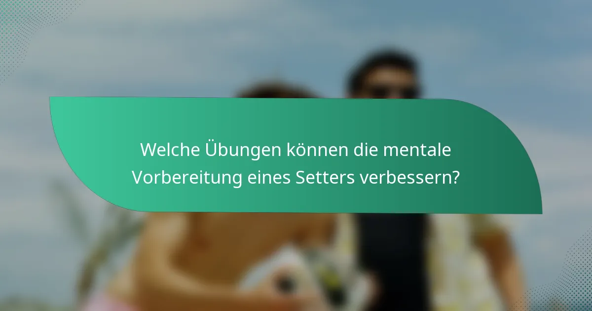 Welche Übungen können die mentale Vorbereitung eines Setters verbessern?