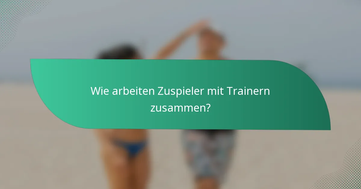 Wie arbeiten Zuspieler mit Trainern zusammen?