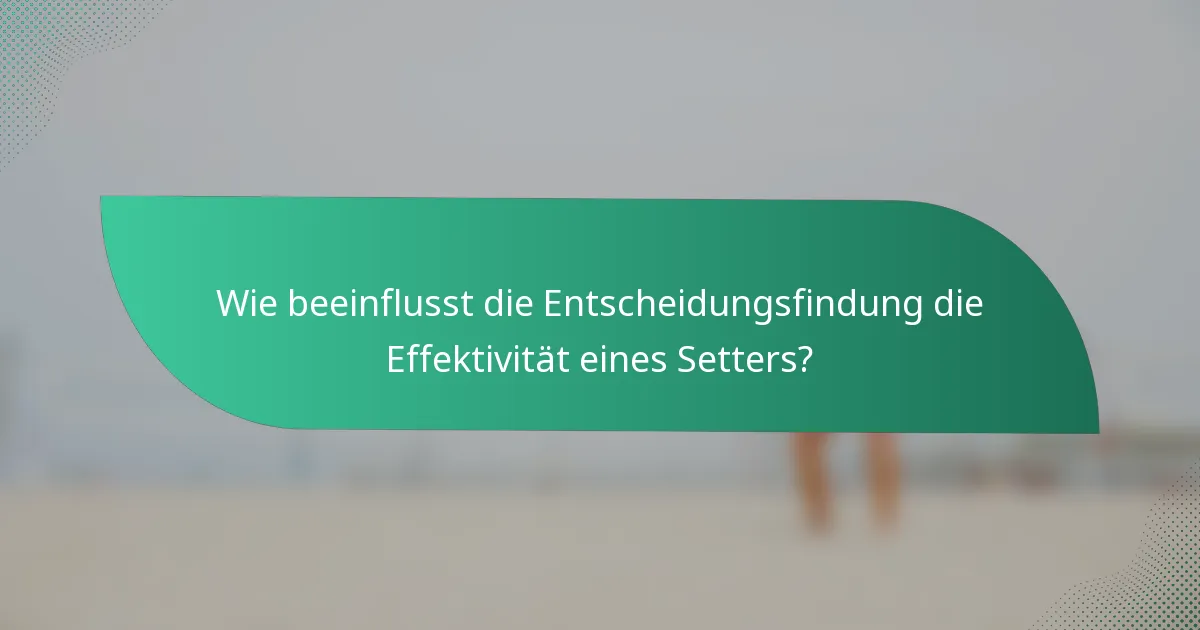 Wie beeinflusst die Entscheidungsfindung die Effektivität eines Setters?