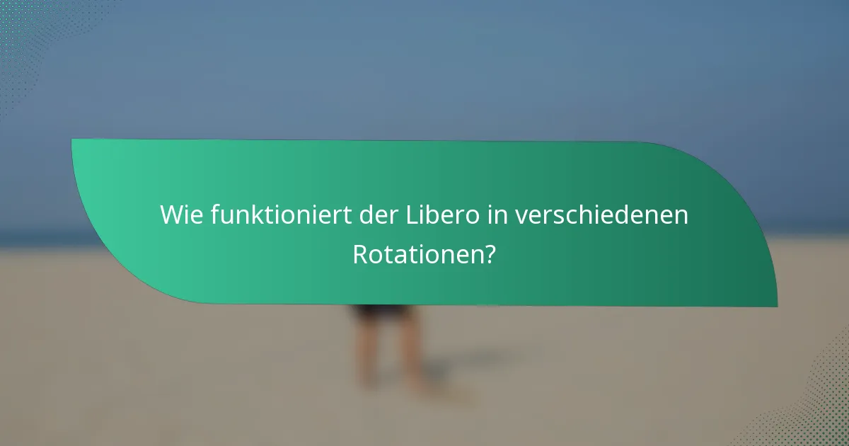 Wie funktioniert der Libero in verschiedenen Rotationen?