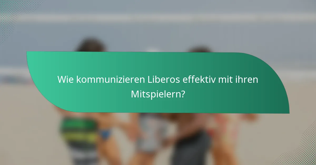 Wie kommunizieren Liberos effektiv mit ihren Mitspielern?