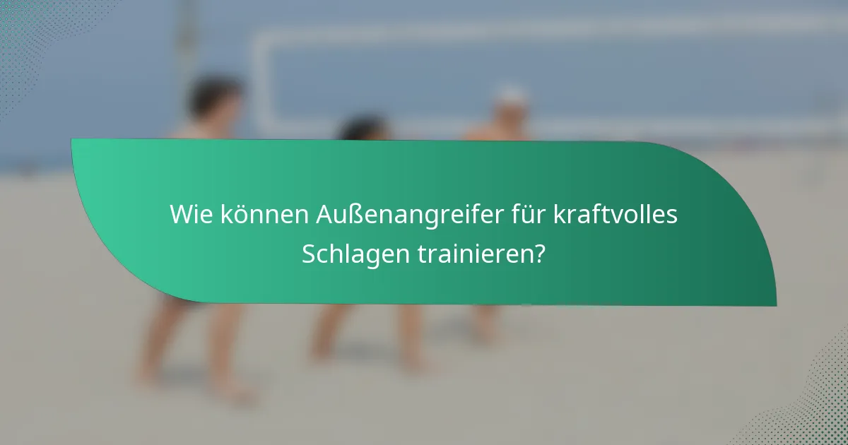 Wie können Außenangreifer für kraftvolles Schlagen trainieren?