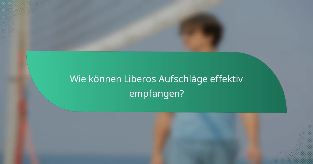 Wie können Liberos Aufschläge effektiv empfangen?