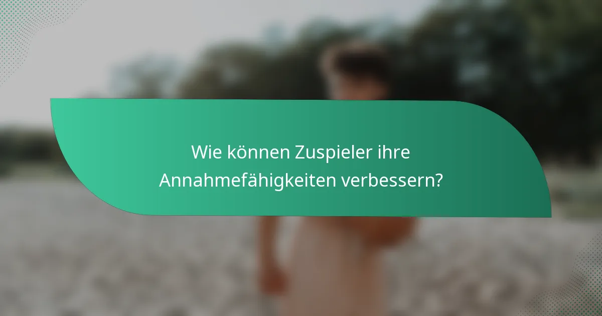 Wie können Zuspieler ihre Annahmefähigkeiten verbessern?