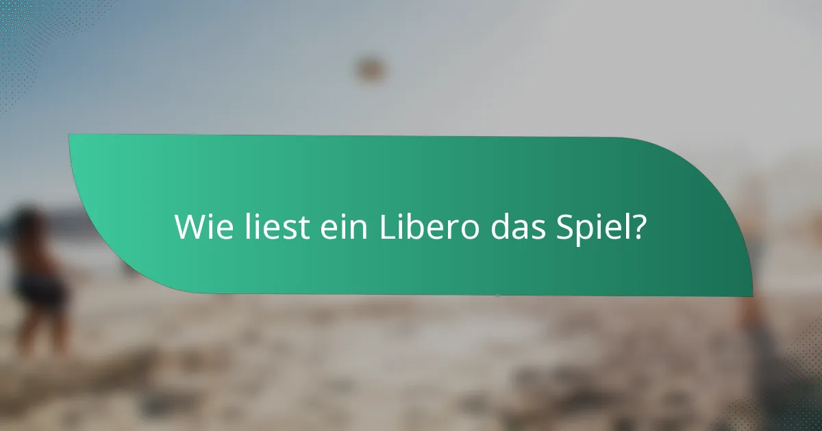 Wie liest ein Libero das Spiel?