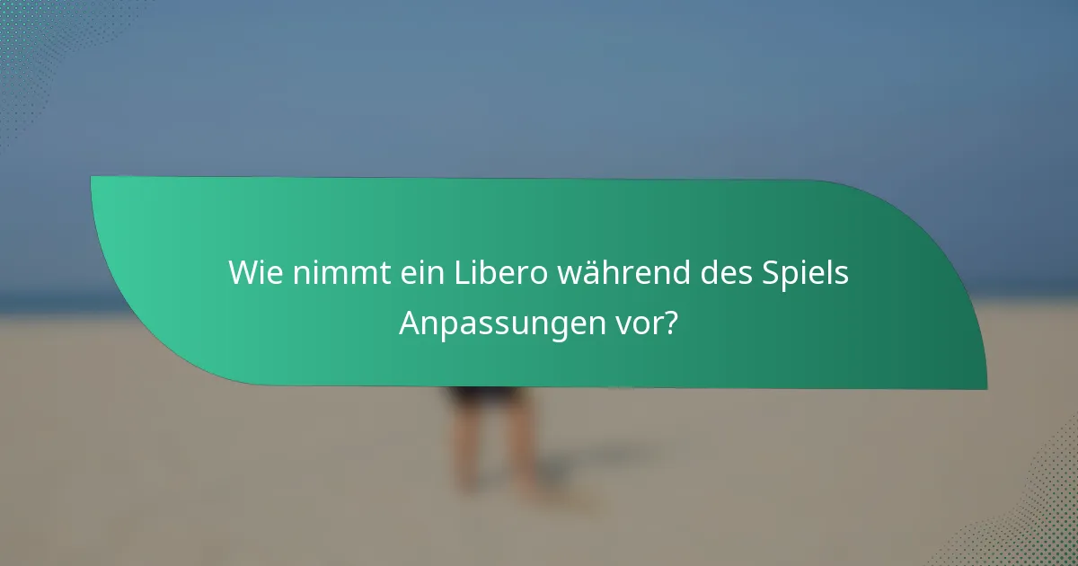 Wie nimmt ein Libero während des Spiels Anpassungen vor?